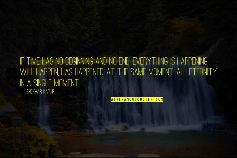 Time Everything Happening Quotes By Shekhar Kapur: If time has no beginning and no end, Time Everything Happening Quotes By Shekhar Kapur: If time has no beginning and no end,
