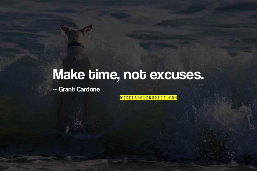 Time Excuses Quotes By Grant Cardone: Make time, not excuses. Time Excuses Quotes By Grant Cardone: Make time, not excuses.