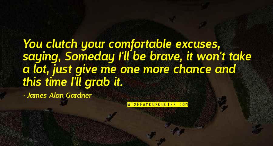 Time Excuses Quotes By James Alan Gardner: You clutch your comfortable excuses, saying, Someday I'll Time Excuses Quotes By James Alan Gardner: You clutch your comfortable excuses, saying, Someday I'll