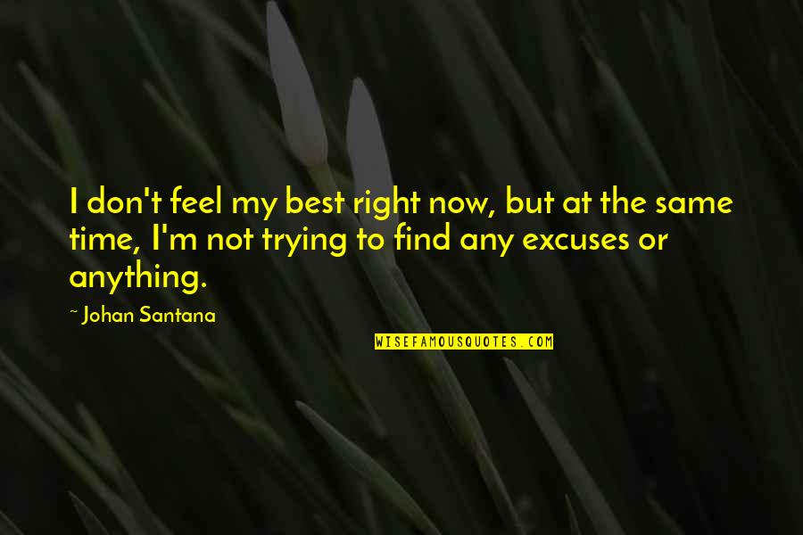 Time Excuses Quotes By Johan Santana: I don't feel my best right now, but Time Excuses Quotes By Johan Santana: I don't feel my best right now, but