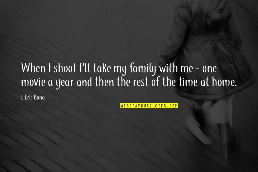 Time Family Quotes By Eric Bana: When I shoot I'll take my family with Time Family Quotes By Eric Bana: When I shoot I'll take my family with