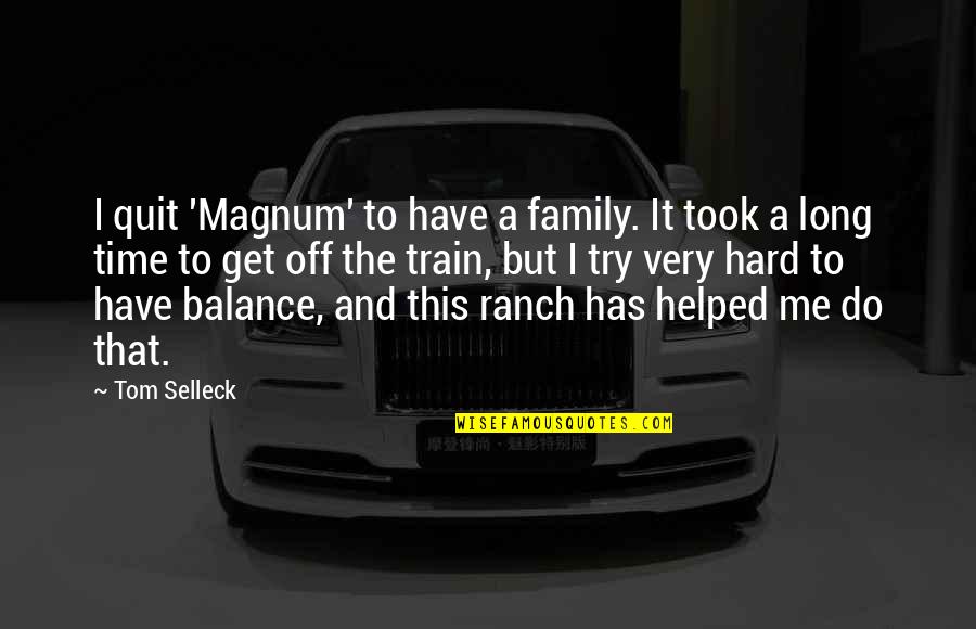 Time Family Quotes By Tom Selleck: I quit 'Magnum' to have a family. It Time Family Quotes By Tom Selleck: I quit 'Magnum' to have a family. It