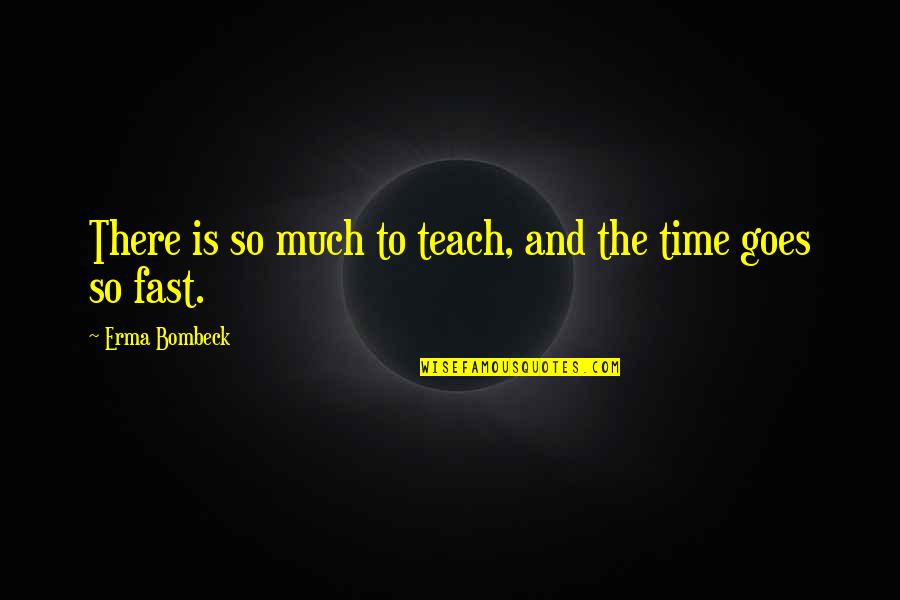 Time Fast Quotes By Erma Bombeck: There is so much to teach, and the