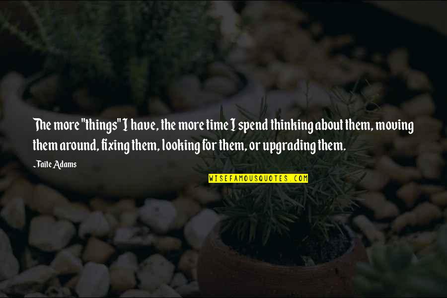 Time Fixing Things Quotes By Taite Adams: The more "things" I have, the more time