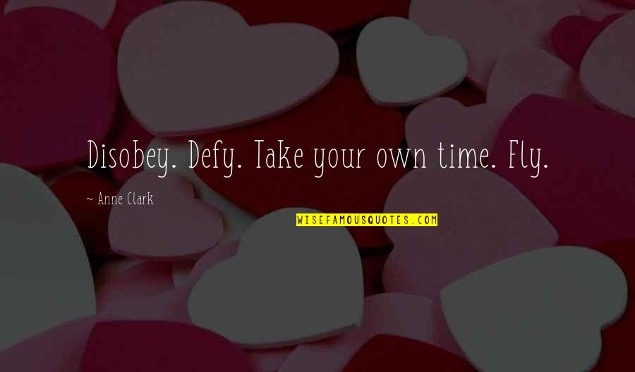 Time Flies By Quotes By Anne Clark: Disobey. Defy. Take your own time. Fly.