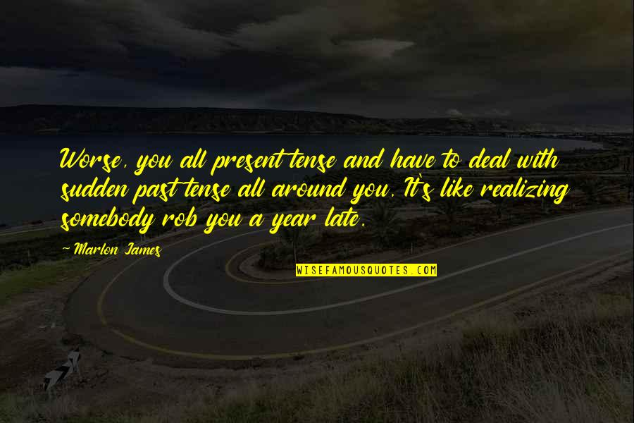 Time Flies Memories Quotes By Marlon James: Worse, you all present tense and have to Time Flies Memories Quotes By Marlon James: Worse, you all present tense and have to