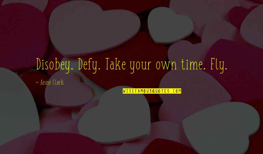 Time Flies Quotes By Anne Clark: Disobey. Defy. Take your own time. Fly. Time Flies Quotes By Anne Clark: Disobey. Defy. Take your own time. Fly.