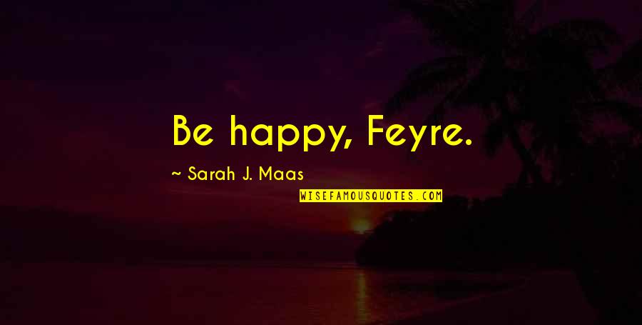 Time Flies So Fast My Son Quotes By Sarah J. Maas: Be happy, Feyre.