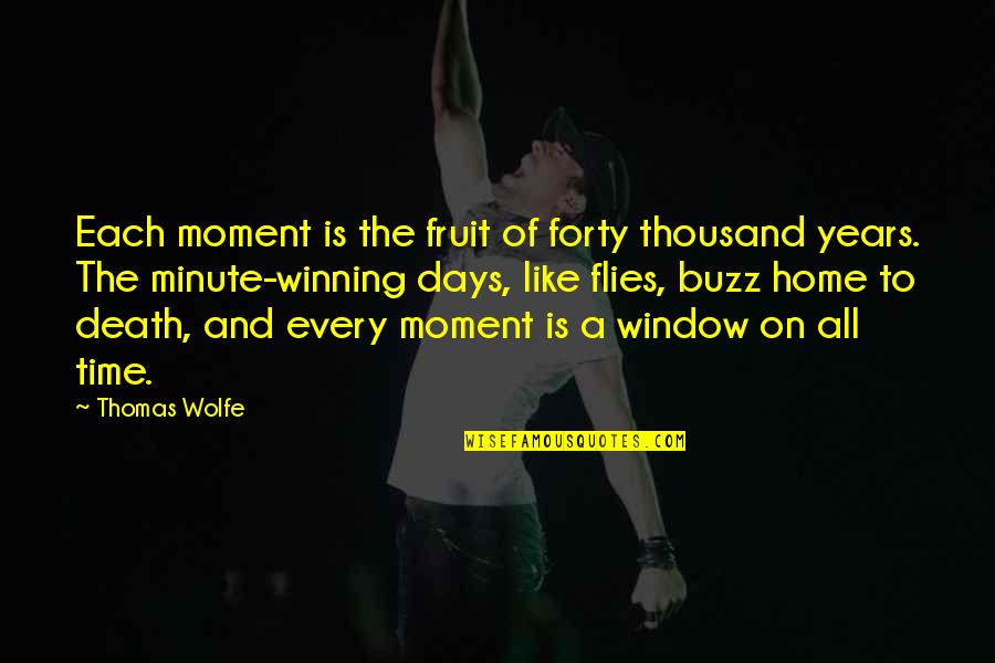 Time Flies With You Quotes By Thomas Wolfe: Each moment is the fruit of forty thousand