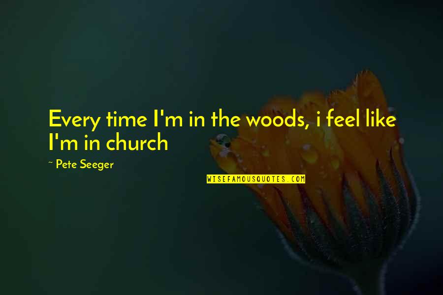 Time For A Reality Check Quotes By Pete Seeger: Every time I'm in the woods, i feel