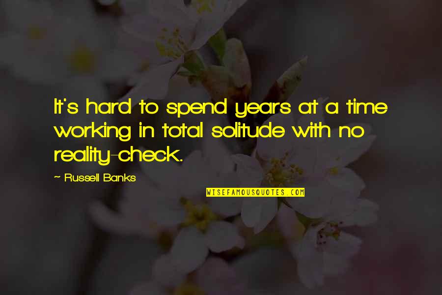 Time For A Reality Check Quotes By Russell Banks: It's hard to spend years at a time