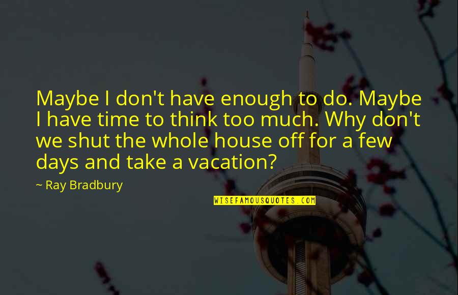 Time For A Vacation Quotes By Ray Bradbury: Maybe I don't have enough to do. Maybe Time For A Vacation Quotes By Ray Bradbury: Maybe I don't have enough to do. Maybe