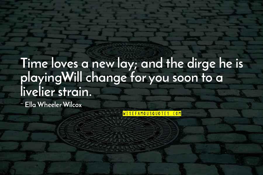 Time For Change Quotes By Ella Wheeler Wilcox: Time loves a new lay; and the dirge