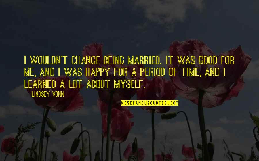 Time For Change Quotes By Lindsey Vonn: I wouldn't change being married. It was good