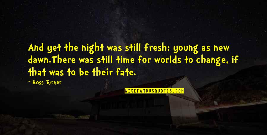 Time For Change Quotes By Ross Turner: And yet the night was still fresh: young