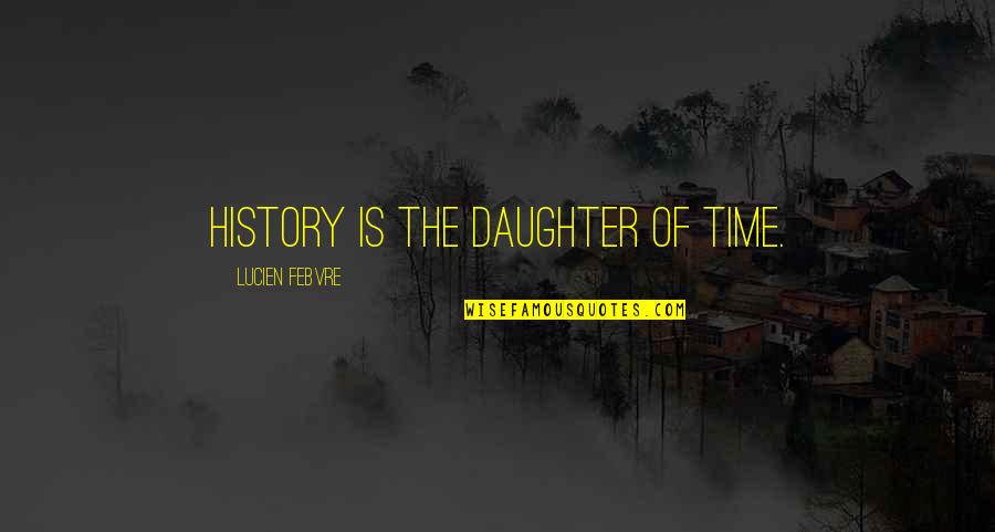 Time For Daughter Quotes By Lucien Febvre: History is the daughter of time. Time For Daughter Quotes By Lucien Febvre: History is the daughter of time.