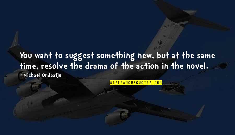 Time For Drama Quotes By Michael Ondaatje: You want to suggest something new, but at Time For Drama Quotes By Michael Ondaatje: You want to suggest something new, but at
