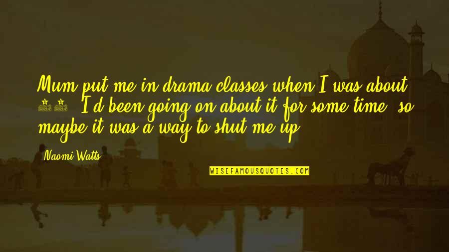 Time For Drama Quotes By Naomi Watts: Mum put me in drama classes when I Time For Drama Quotes By Naomi Watts: Mum put me in drama classes when I