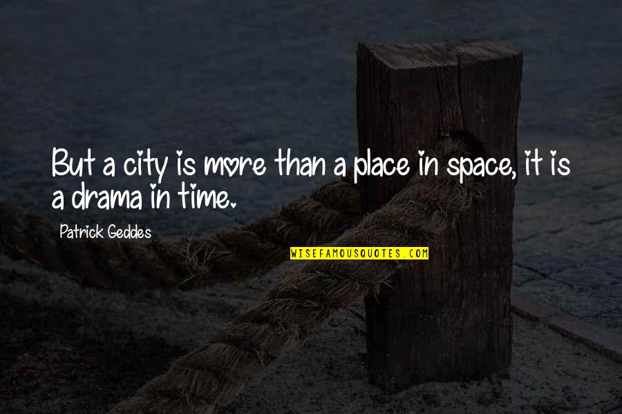 Time For Drama Quotes By Patrick Geddes: But a city is more than a place Time For Drama Quotes By Patrick Geddes: But a city is more than a place