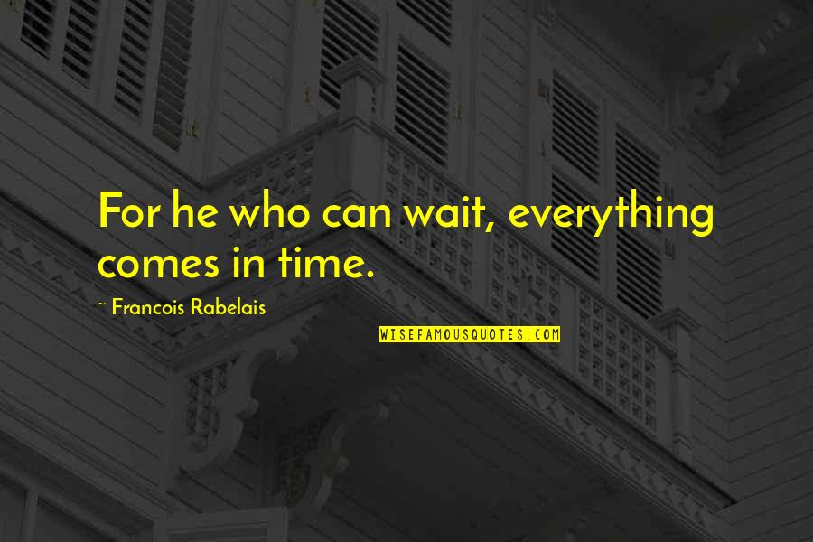 Time For Everything Quotes By Francois Rabelais: For he who can wait, everything comes in