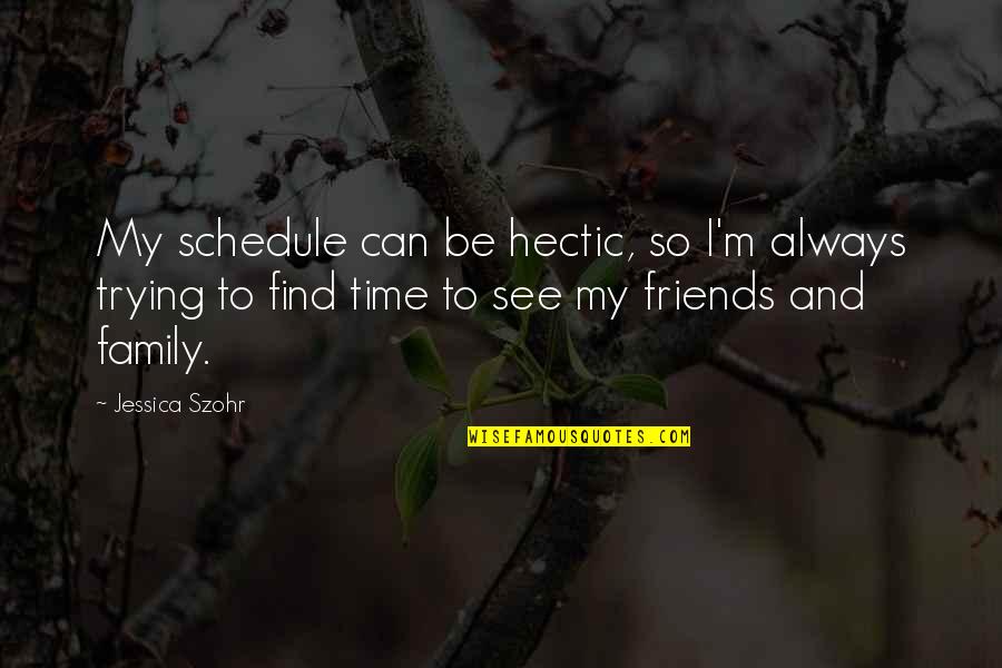 Time For Family And Friends Quotes By Jessica Szohr: My schedule can be hectic, so I'm always