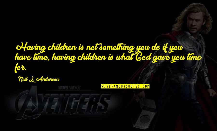 Time For God Quotes By Neil L. Anderson: Having children is not something you do if