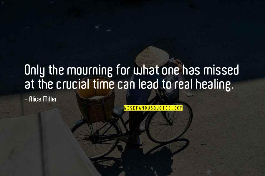 Time For Healing Quotes By Alice Miller: Only the mourning for what one has missed