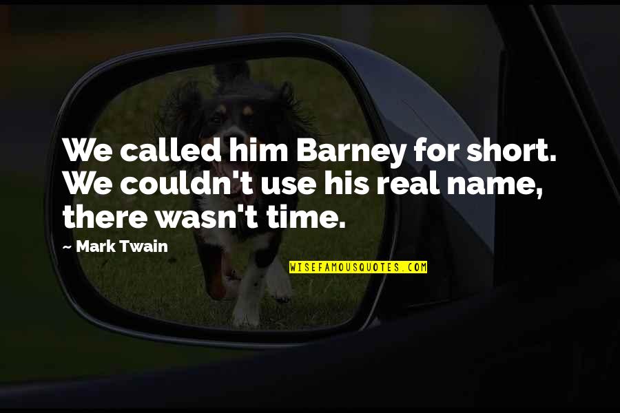 Time For Him Quotes By Mark Twain: We called him Barney for short. We couldn't