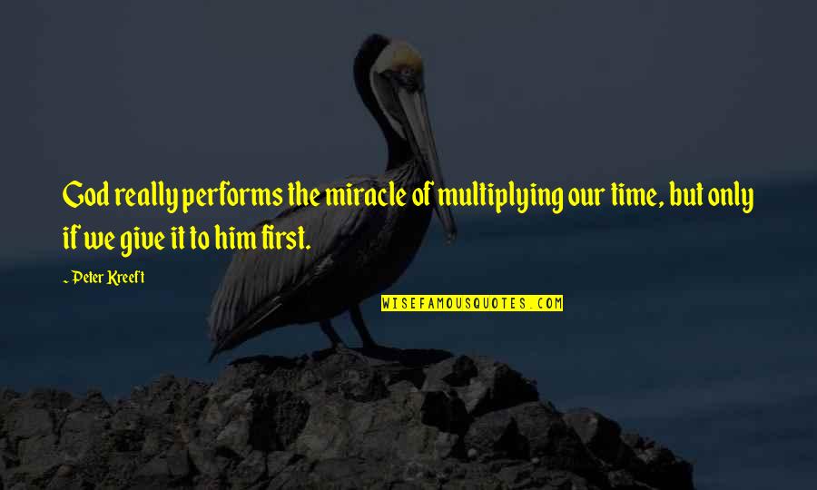 Time For Him Quotes By Peter Kreeft: God really performs the miracle of multiplying our