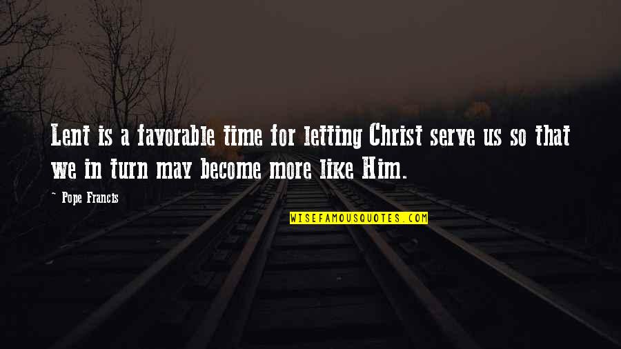 Time For Him Quotes By Pope Francis: Lent is a favorable time for letting Christ
