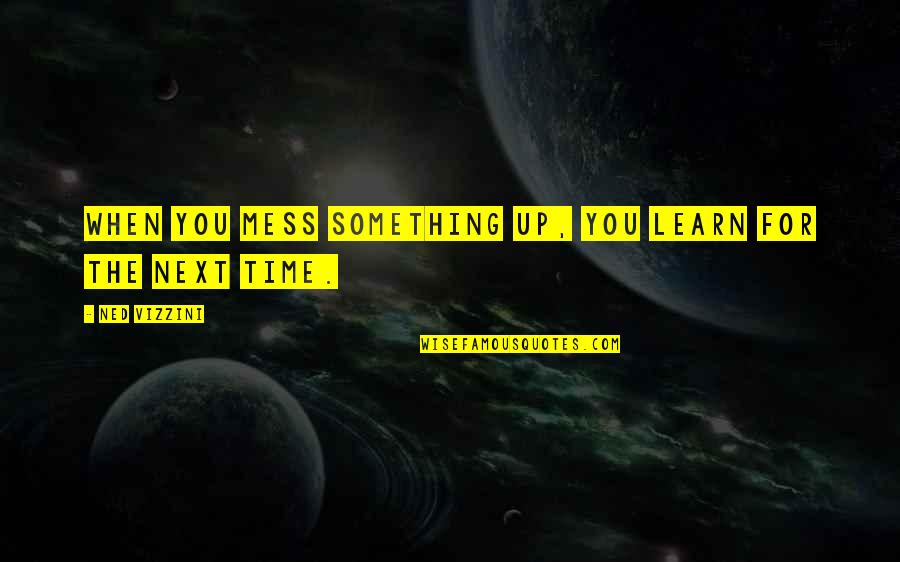 Time For Learning Quotes By Ned Vizzini: When you mess something up, you learn for Time For Learning Quotes By Ned Vizzini: When you mess something up, you learn for