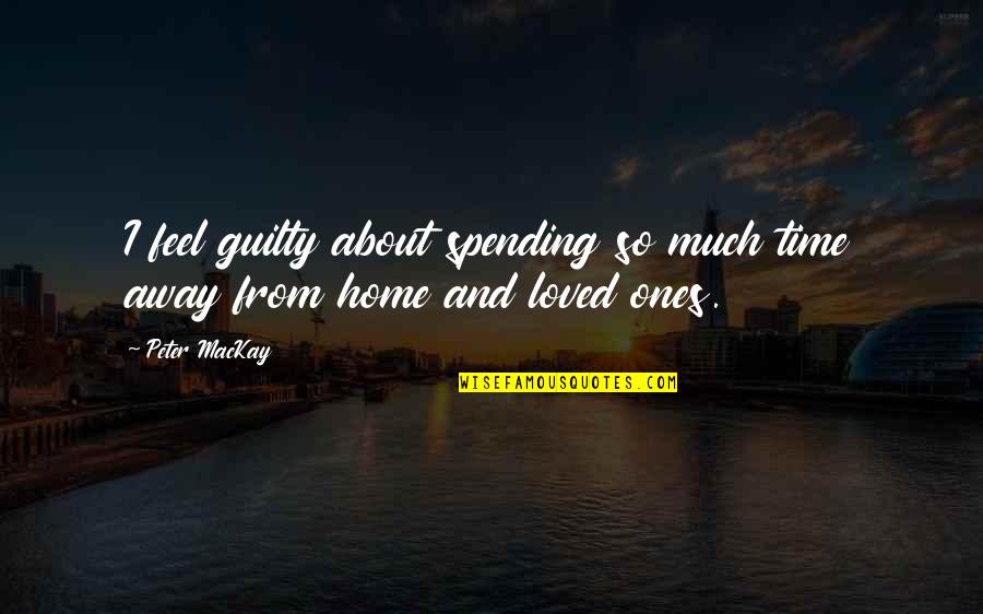 Time For Loved Ones Quotes By Peter MacKay: I feel guilty about spending so much time