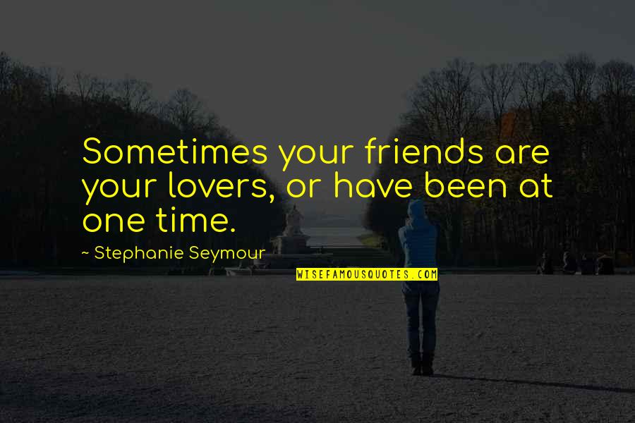 Time For Lovers Quotes By Stephanie Seymour: Sometimes your friends are your lovers, or have