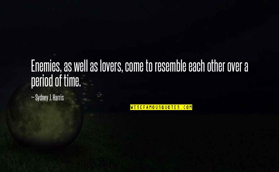 Time For Lovers Quotes By Sydney J. Harris: Enemies, as well as lovers, come to resemble