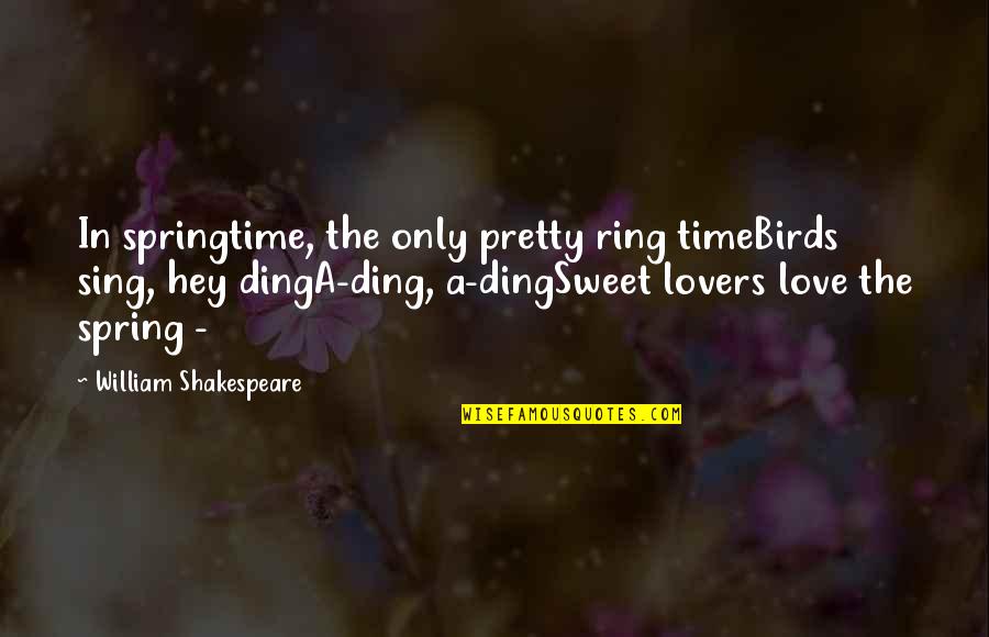 Time For Lovers Quotes By William Shakespeare: In springtime, the only pretty ring timeBirds sing,