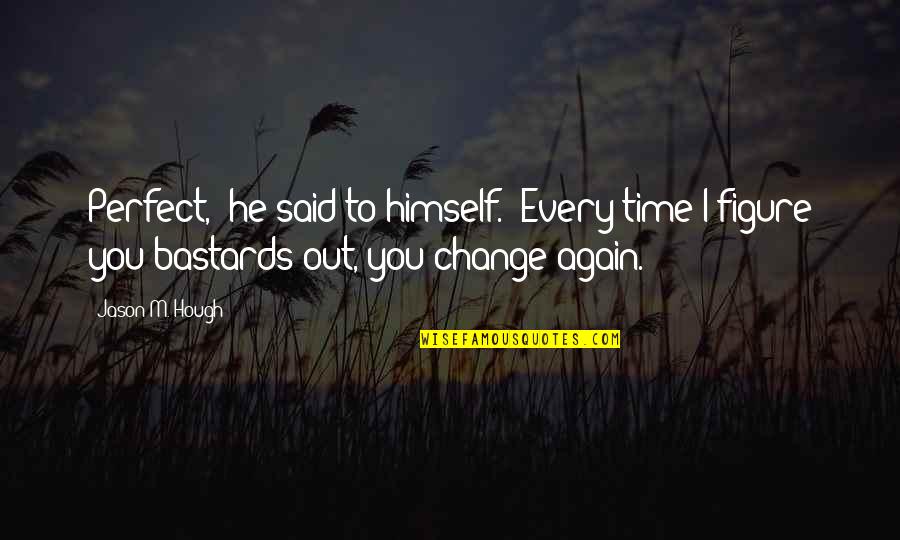 Time For Some Change Quotes By Jason M. Hough: Perfect," he said to himself. "Every time I