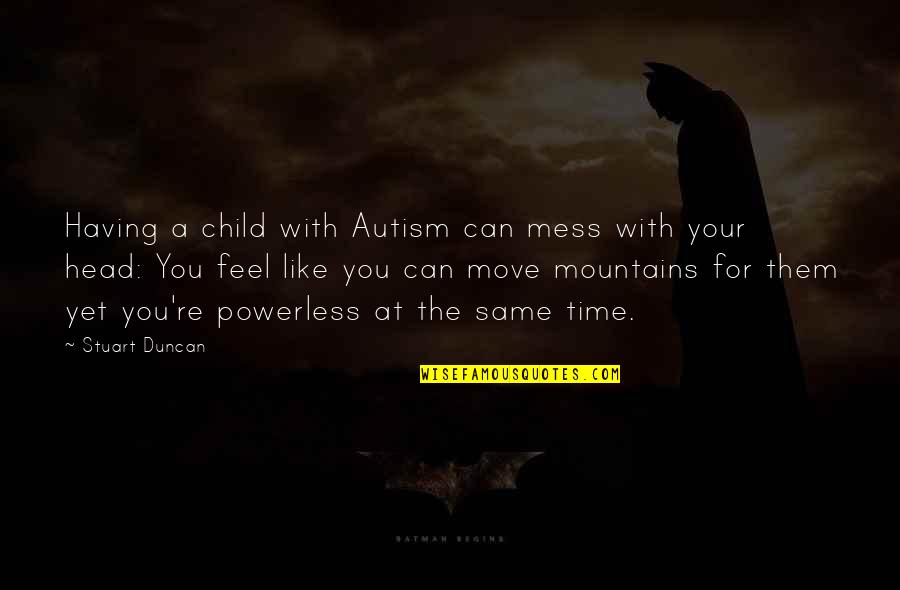Time For Your Child Quotes By Stuart Duncan: Having a child with Autism can mess with