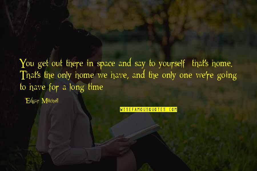 Time For Yourself Quotes By Edgar Mitchell: You get out there in space and say