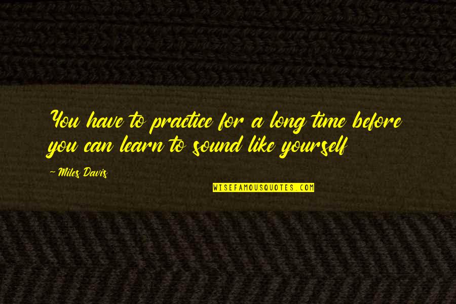 Time For Yourself Quotes By Miles Davis: You have to practice for a long time