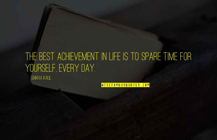 Time For Yourself Quotes By Shikha Kaul: The best achievement in life is to spare