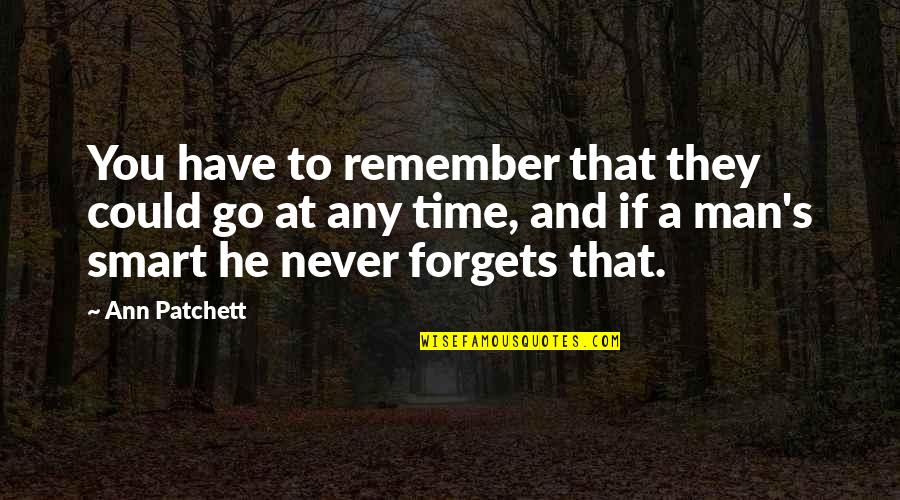 Time Forgets Quotes By Ann Patchett: You have to remember that they could go