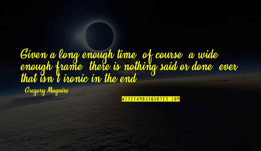 Time Frame Quotes By Gregory Maguire: Given a long enough time, of course, a
