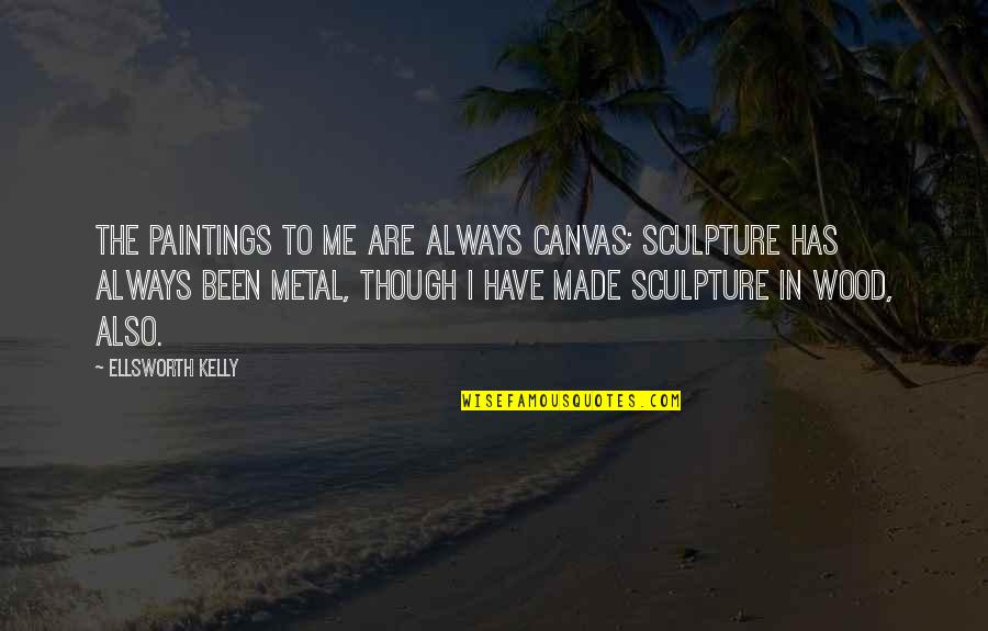 Time Freeze Quotes By Ellsworth Kelly: The paintings to me are always canvas; sculpture