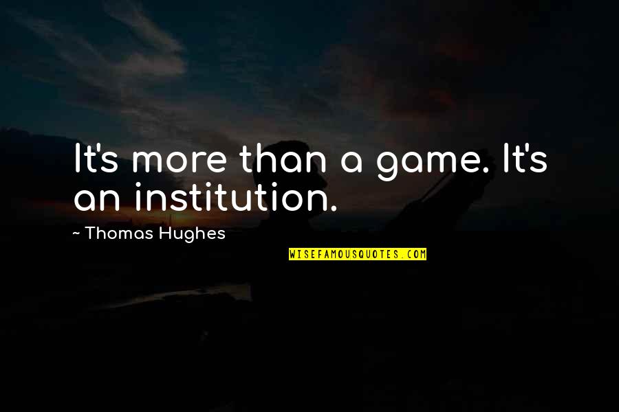 Time From Collateral Beauty Quotes By Thomas Hughes: It's more than a game. It's an institution. Time From Collateral Beauty Quotes By Thomas Hughes: It's more than a game. It's an institution.