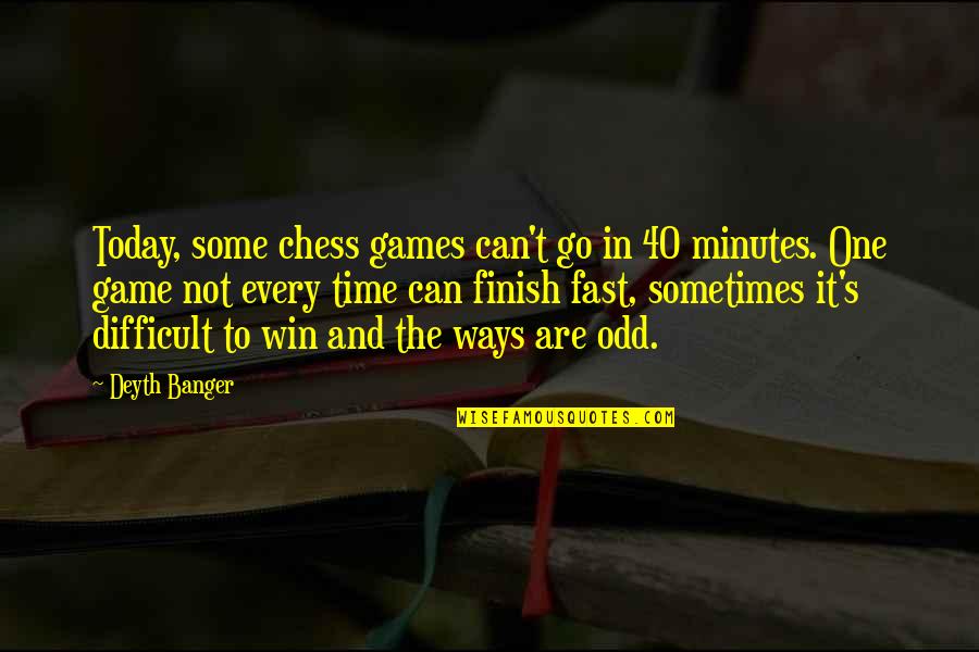 Time Go Fast Quotes By Deyth Banger: Today, some chess games can't go in 40