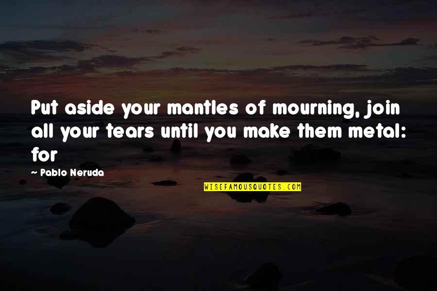 Time Goes By Fast When Im With You Quotes By Pablo Neruda: Put aside your mantles of mourning, join all Time Goes By Fast When Im With You Quotes By Pablo Neruda: Put aside your mantles of mourning, join all