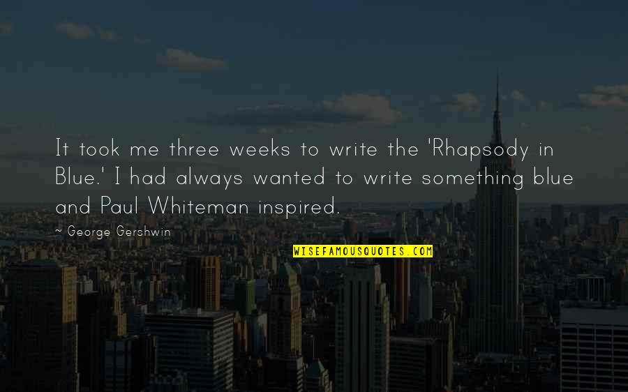 Time Goes By Love Quotes By George Gershwin: It took me three weeks to write the Time Goes By Love Quotes By George Gershwin: It took me three weeks to write the