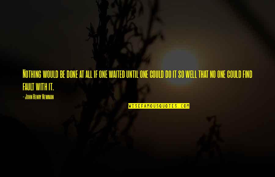Time Goes By Love Quotes By John Henry Newman: Nothing would be done at all if one Time Goes By Love Quotes By John Henry Newman: Nothing would be done at all if one