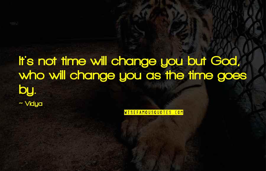 Time Goes By Quotes By Vidya: It's not time will change you but God,