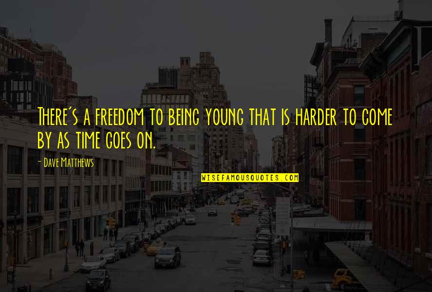 Time Goes On Quotes By Dave Matthews: There's a freedom to being young that is